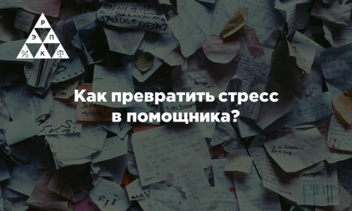 Как превратить стресс в помощника?