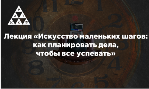 Лекция «Искусство маленьких шагов: как планировать дела, чтобы все успевать»