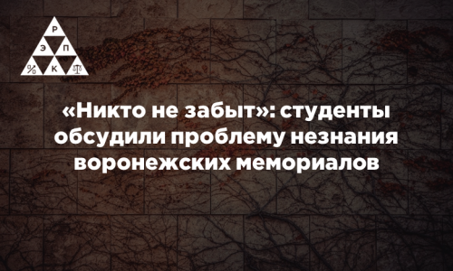 «Никто не забыт»: студенты обсудили проблему незнания воронежских мемориалов