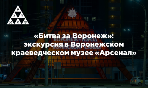 «Битва за Воронеж»: экскурсия в Воронежском краеведческом музее «Арсенал»